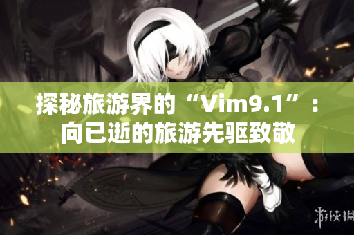 探秘旅游界的“Vim9.1”：向已逝的旅游先驱致敬