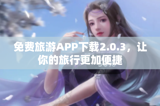 免费旅游APP下载2.0.3，让你的旅行更加便捷