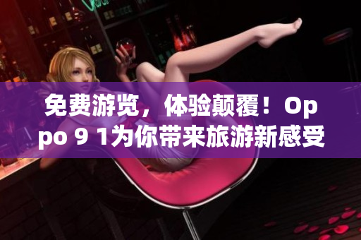 免费游览，体验颠覆！Oppo 9 1为你带来旅游新感受