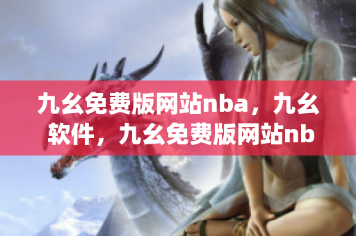 九幺免费版网站nba，九幺 软件，九幺免费版网站nba下载，九幺 软件下载，九幺免费版下载----AglFMbPXQjgt