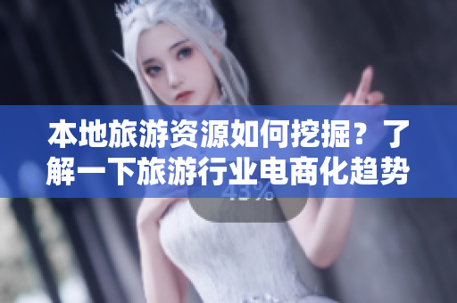 本地旅游资源如何挖掘？了解一下旅游行业电商化趋势