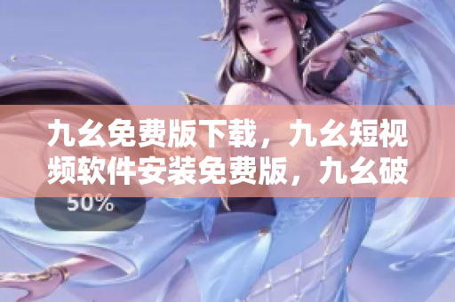 九幺免费版下载，九幺短视频软件安装免费版，九幺破解下载键接，九幺软件下载安装，九幺下载----vM7ktvuQfiL6