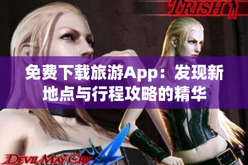 免费下载旅游App：发现新地点与行程攻略的精华