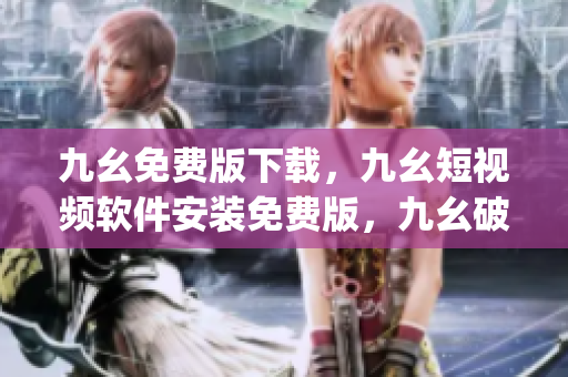 九幺免费版下载，九幺短视频软件安装免费版，九幺破解下载键接，九幺软件下载安装，九幺下载----YKwF2DXyv4t4
