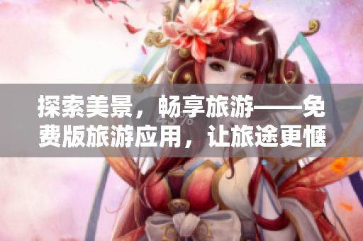 探索美景，畅享旅游——免费版旅游应用，让旅途更惬意
