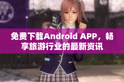免费下载Android APP，畅享旅游行业的最新资讯