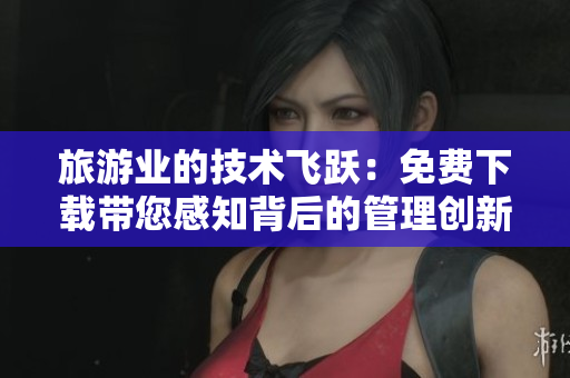 旅游业的技术飞跃：免费下载带您感知背后的管理创新！