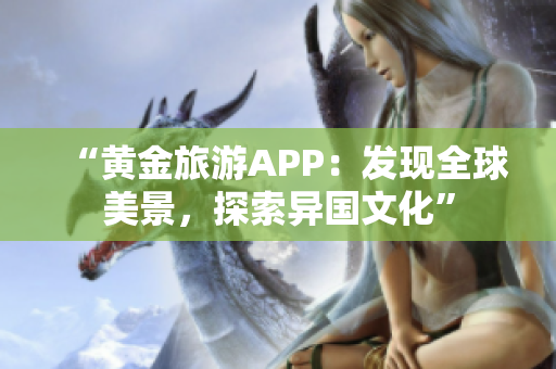 “黄金旅游APP：发现全球美景，探索异国文化”