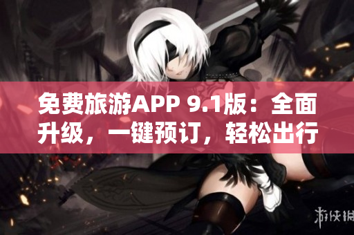 免费旅游APP 9.1版：全面升级，一键预订，轻松出行