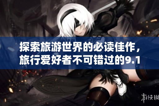 探索旅游世界的必读佳作，旅行爱好者不可错过的9.1高分好书推荐