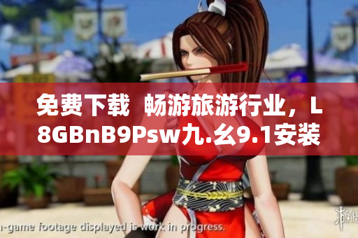 免费下载  畅游旅游行业，L8GBnB9Psw九.幺9.1安装教程！