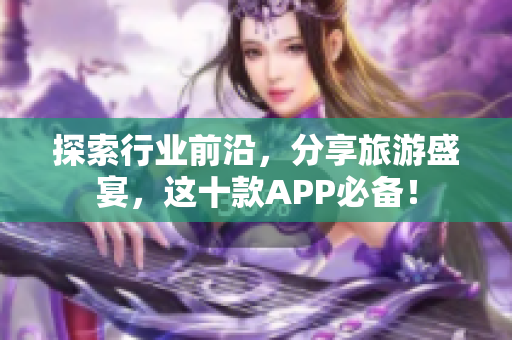 探索行业前沿，分享旅游盛宴，这十款APP必备！