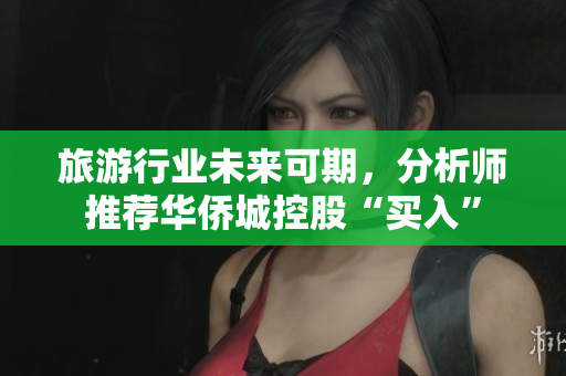 旅游行业未来可期，分析师推荐华侨城控股“买入”