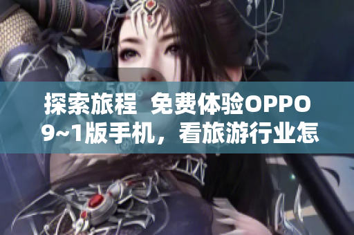 探索旅程  免费体验OPPO 9~1版手机，看旅游行业怎样改变