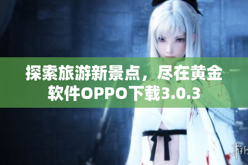 探索旅游新景点，尽在黄金软件OPPO下载3.0.3