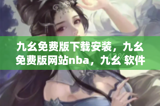 九幺免费版下载安装，九幺免费版网站nba，九幺 软件，九幺免费版网站nba下载，九幺 软件下载----Q2VQbvzckJvA