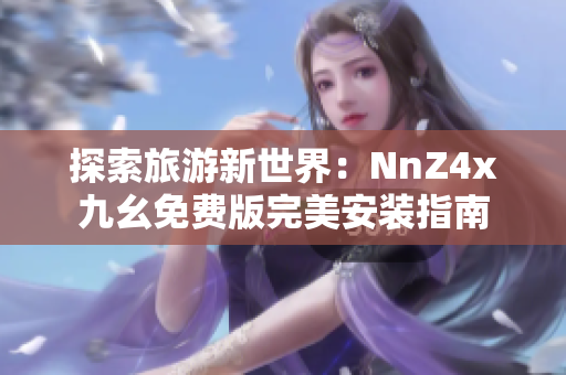 探索旅游新世界：NnZ4x九幺免费版完美安装指南