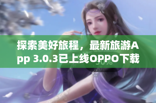 探索美好旅程，最新旅游App 3.0.3已上线OPPO下载