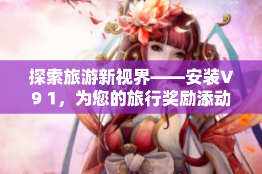 探索旅游新视界——安装V9 1，为您的旅行奖励添动力