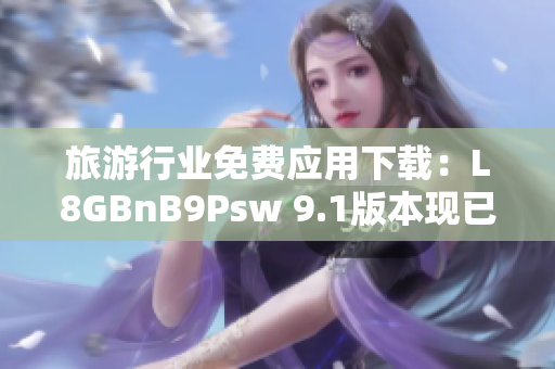 旅游行业免费应用下载：L8GBnB9Psw 9.1版本现已上线