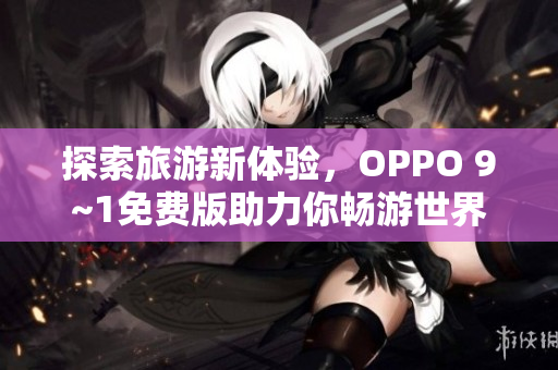 探索旅游新体验，OPPO 9~1免费版助力你畅游世界
