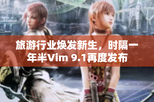 旅游行业焕发新生，时隔一年半Vim 9.1再度发布
