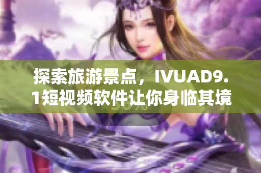 探索旅游景点，IVUAD9.1短视频软件让你身临其境