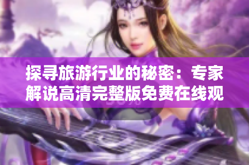 探寻旅游行业的秘密：专家解说高清完整版免费在线观看
