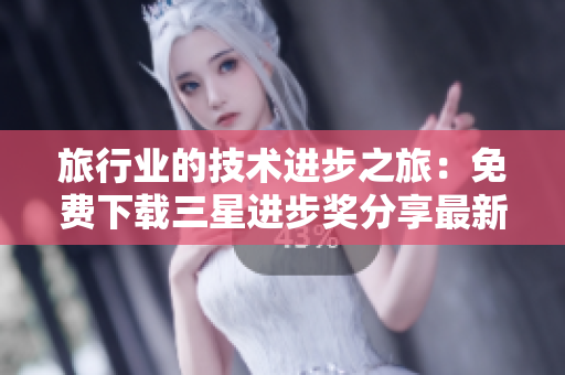 旅行业的技术进步之旅：免费下载三星进步奖分享最新革新！