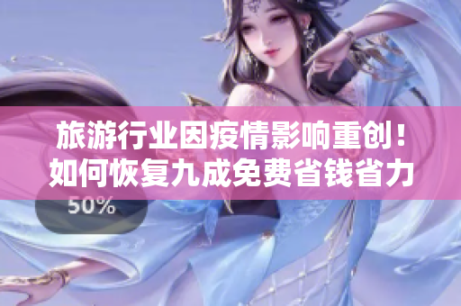 旅游行业因疫情影响重创！如何恢复九成免费省钱省力方案曝光