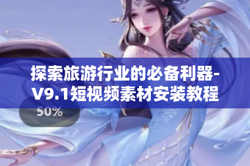 探索旅游行业的必备利器-V9.1短视频素材安装教程