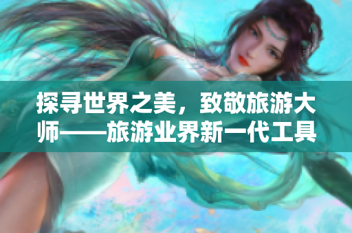探寻世界之美，致敬旅游大师——旅游业界新一代工具诞生