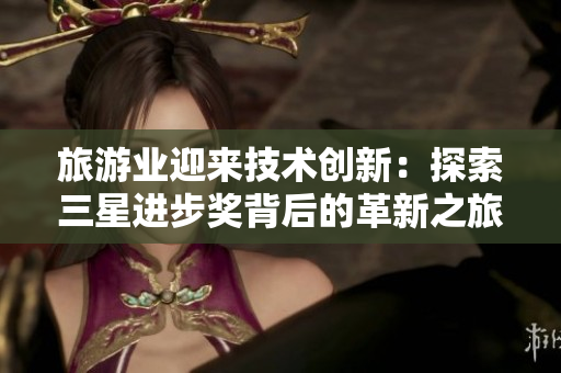 旅游业迎来技术创新：探索三星进步奖背后的革新之旅