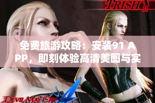 免费旅游攻略：安装91 APP，即刻体验高清美图与实时路线规划