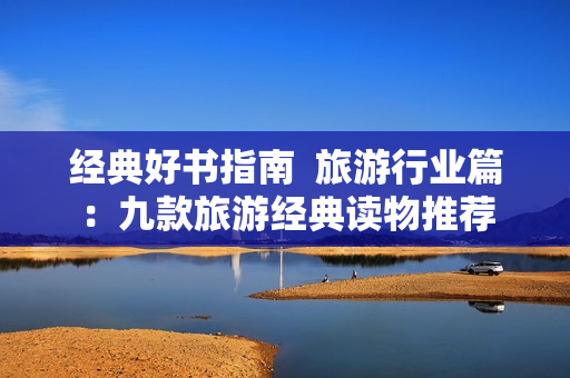 经典好书指南  旅游行业篇：九款旅游经典读物推荐