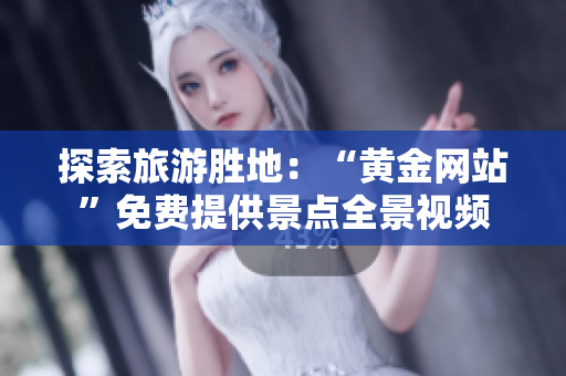 探索旅游胜地：“黄金网站”免费提供景点全景视频