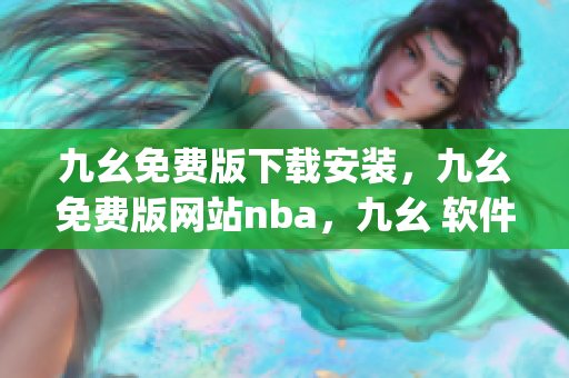 九幺免费版下载安装，九幺免费版网站nba，九幺 软件，九幺免费版网站nba下载，九幺 软件下载----IuNj3DRlyvJ6