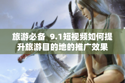 旅游必备  9.1短视频如何提升旅游目的地的推广效果