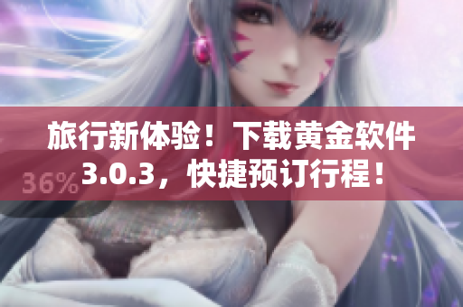 旅行新体验！下载黄金软件3.0.3，快捷预订行程！