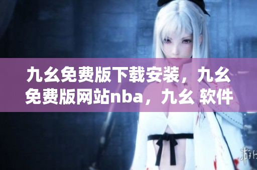 九幺免费版下载安装，九幺免费版网站nba，九幺 软件，九幺免费版网站nba下载，九幺 软件下载----HLhJMIwPI41c