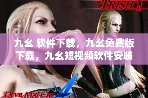 九幺 软件下载，九幺免费版下载，九幺短视频软件安装免费版，九幺破解下载键接，九幺软件下载安装----geTHDV1stx9t