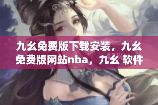 九幺免费版下载安装，九幺免费版网站nba，九幺 软件，九幺免费版网站nba下载，九幺 软件下载----VN5xBes2HJUg
