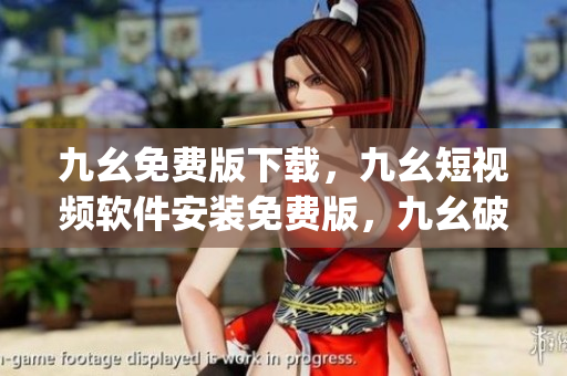 九幺免费版下载，九幺短视频软件安装免费版，九幺破解下载键接，九幺软件下载安装，九幺下载----ZgVWAFAPKrhx