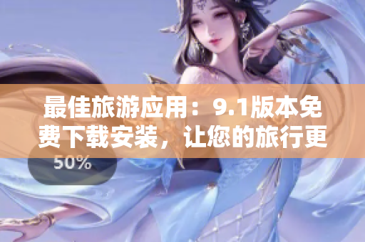 最佳旅游应用：9.1版本免费下载安装，让您的旅行更顺畅