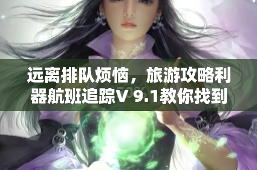 远离排队烦恼，旅游攻略利器航班追踪V 9.1教你找到最优秀的航班！
