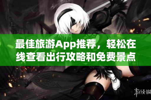 最佳旅游App推荐，轻松在线查看出行攻略和免费景点门票！