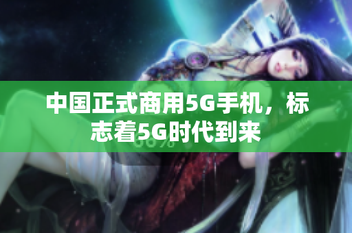 中国正式商用5G手机，标志着5G时代到来
