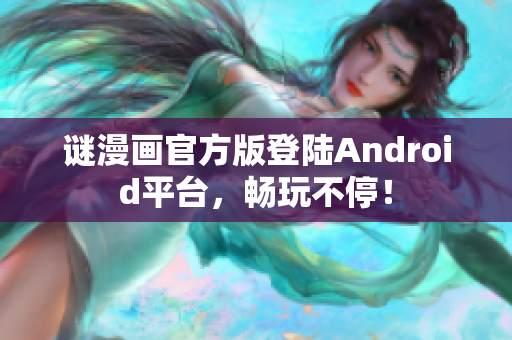 谜漫画官方版登陆Android平台，畅玩不停！
