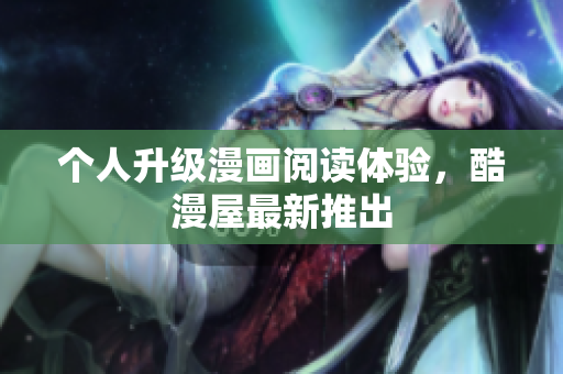 个人升级漫画阅读体验，酷漫屋最新推出