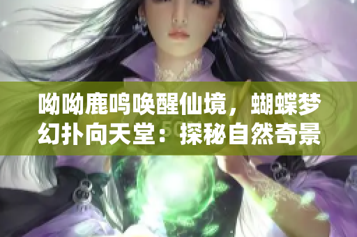 呦呦鹿鸣唤醒仙境，蝴蝶梦幻扑向天堂：探秘自然奇景